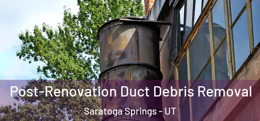  Post-Renovation Duct Debris Removal Saratoga Springs - UT